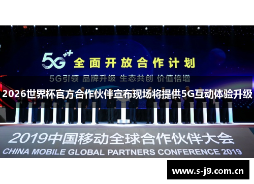 2026世界杯官方合作伙伴宣布现场将提供5G互动体验升级