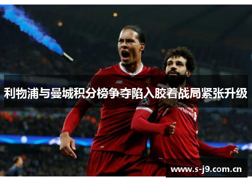 利物浦与曼城积分榜争夺陷入胶着战局紧张升级