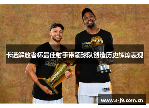 卡诺解放者杯最佳射手带领球队创造历史辉煌表现