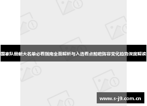 国家队最新大名单必看指南全面解析与入选看点前瞻阵容变化趋势深度解读